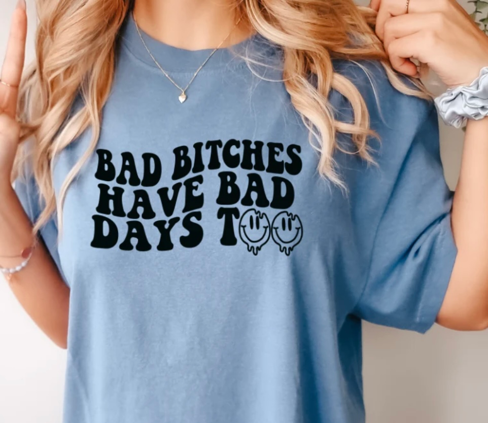 BAD BITCHES HAVE BAD DAYS TOO