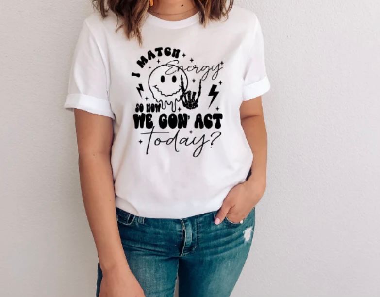 I MATCH ENERGY SO HOW WE GON' ACT TODAY