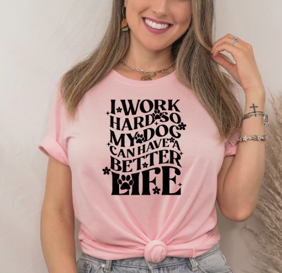 I WORK HARD SO MY DOGS CAN HAVE A BETTER LIFE