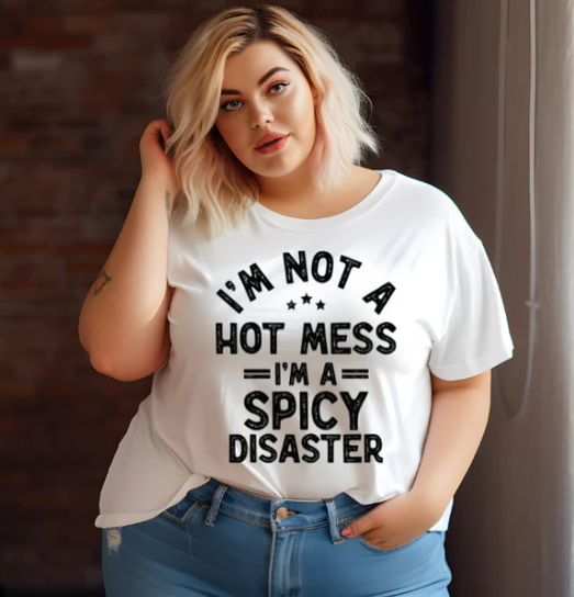 I'M NOT A HOT MESS I'M A SPICY DISASTER