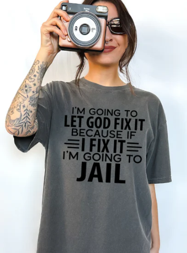 I'M GOING TO LET GOD FIX IT BECAUSE IF I FIX IT I'M GOING TO JAIL