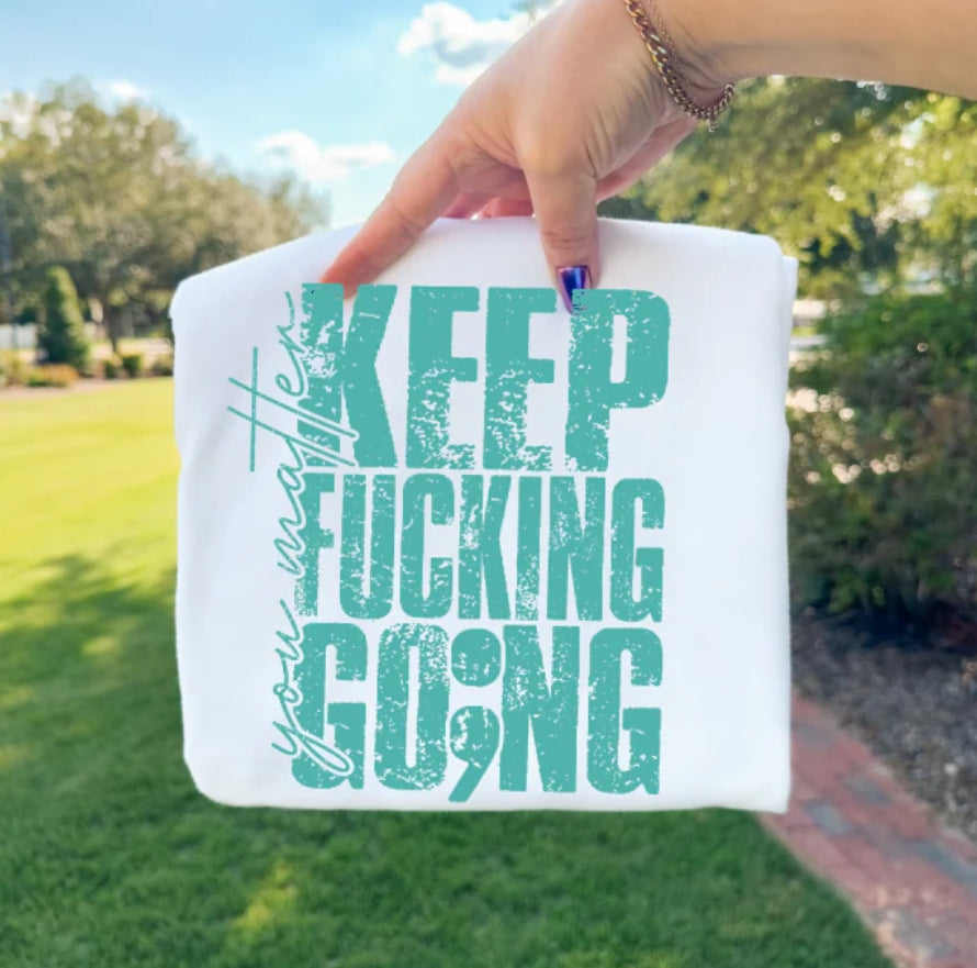 KEEP FUCKING GO;ING YOU MATTER