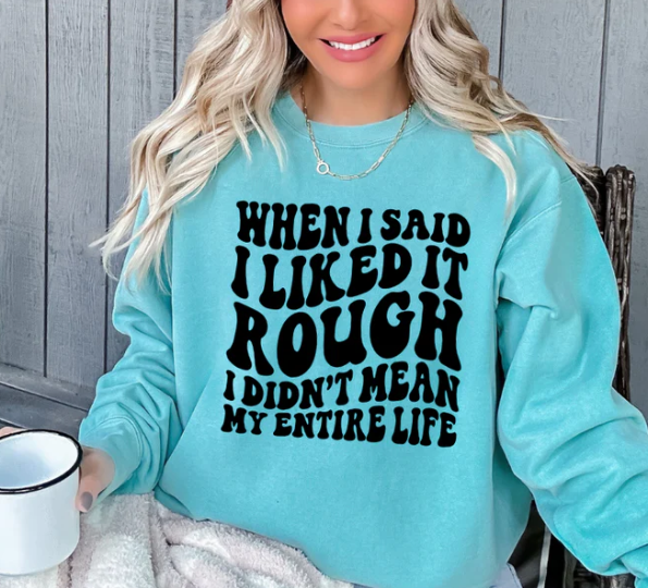 WHEN I SAID I LIKED IT ROUGH I DIDN'T MEAN MY ENTIRE LIFE