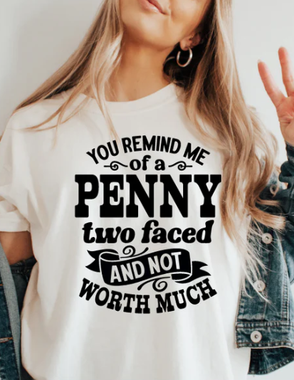 YOU REMIND ME OF A PENNY TWO FACED AND NOT WORTH MUCH
