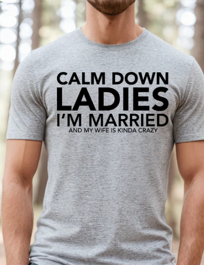 CALM DOWN LADIES I'M MARRIED AND MY WIFE IS KINDA CRAZY