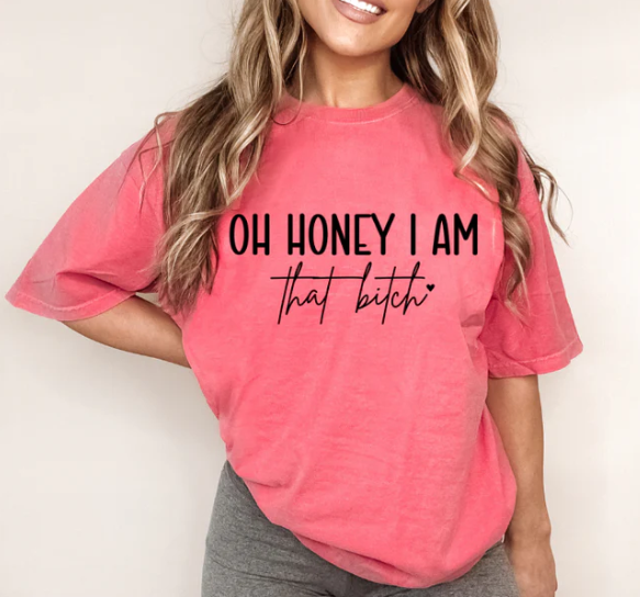OH HONEY I AM THAT BITCH