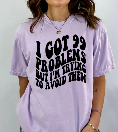 I GOT 99 PROBLEMS BUT I'M TRYING TO AVOID THEM