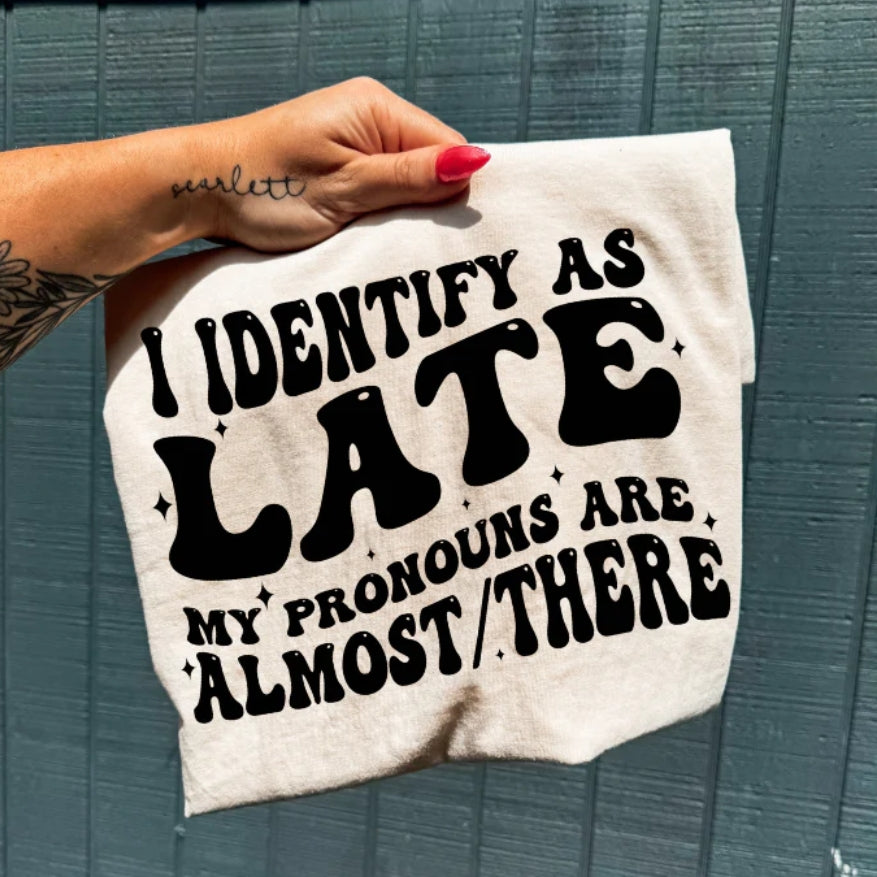 I IDENTIFY AS LATE MY PRONOUNS ARE ALMOST/THERE