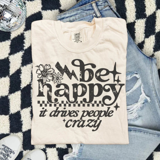 BE HAPPY IT DRIVES PEOPLE CRAZY